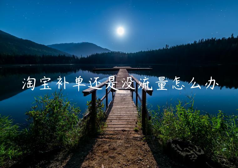 淘寶補(bǔ)單還是沒流量怎么辦